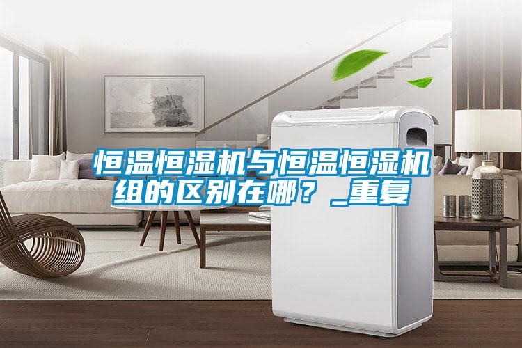 恒溫恒濕機(jī)與恒溫恒濕機(jī)組的區(qū)別在哪？_重復(fù)