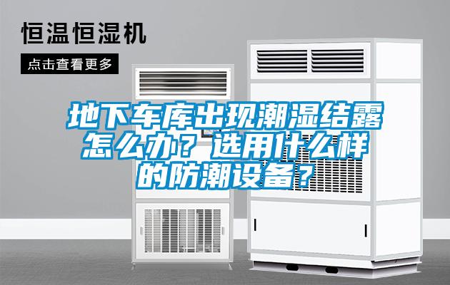 地下車庫出現(xiàn)潮濕結(jié)露怎么辦？選用什么樣的防潮設(shè)備？