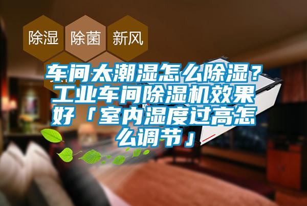 車間太潮濕怎么除濕？工業(yè)車間除濕機(jī)效果好「室內(nèi)濕度過高怎么調(diào)節(jié)」