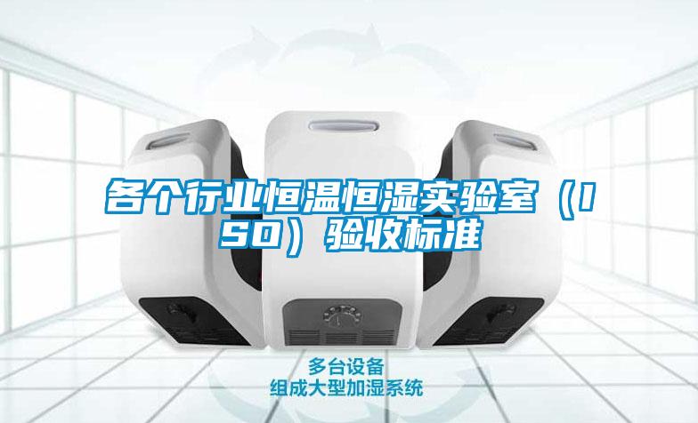各個行業(yè)恒溫恒濕實驗室（ISO）驗收標準