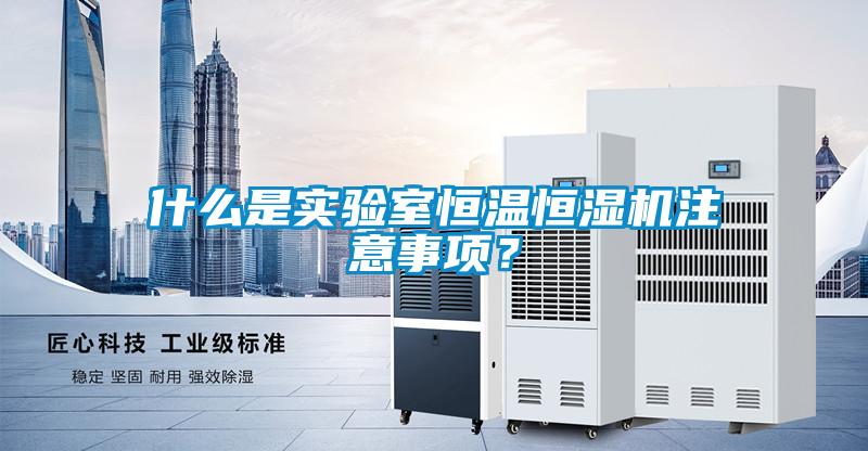 什么是實(shí)驗(yàn)室恒溫恒濕機(jī)注意事項(xiàng)？