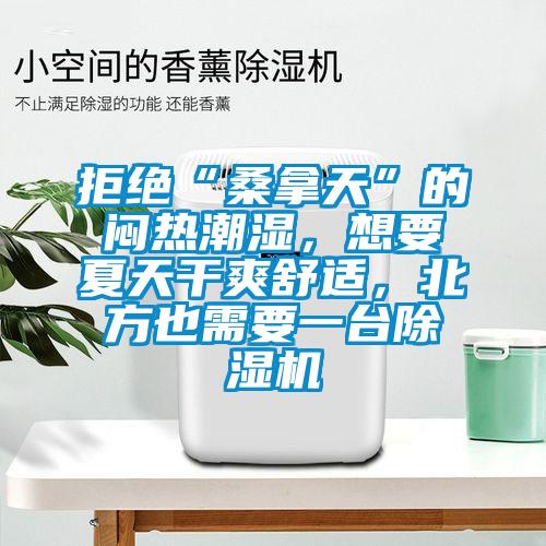 拒絕“桑拿天”的悶熱潮濕，想要夏天干爽舒適，北方也需要一臺(tái)除濕機(jī)