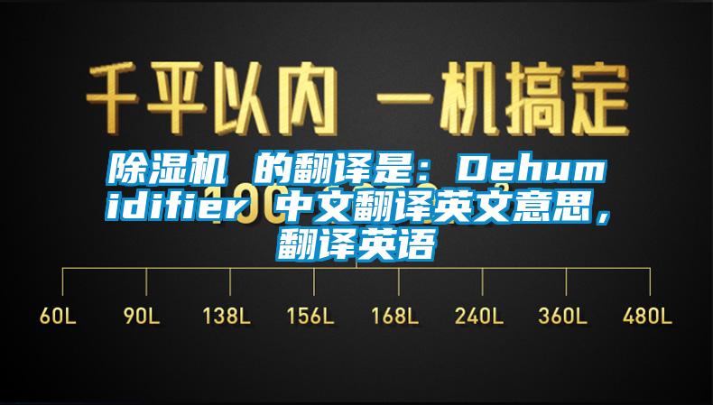 除濕機(jī) 的翻譯是：Dehumidifier 中文翻譯英文意思，翻譯英語