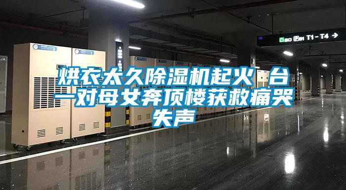 烘衣太久除濕機(jī)起火 臺(tái)一對(duì)母女奔頂樓獲救痛哭失聲