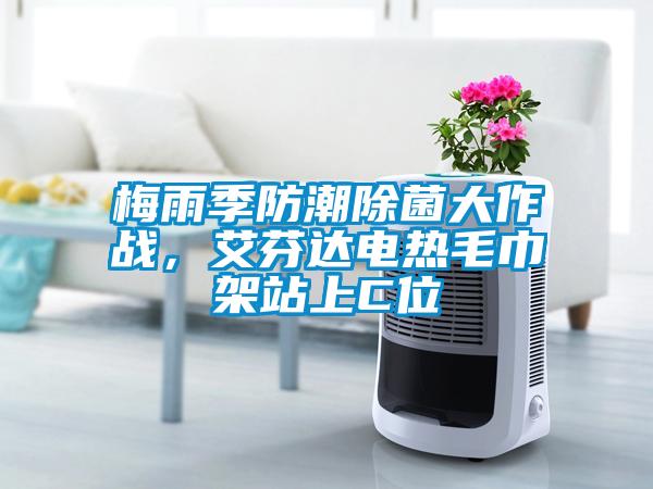 梅雨季防潮除菌大作戰(zhàn)，艾芬達(dá)電熱毛巾架站上C位