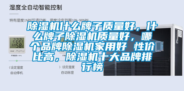 除濕機什么牌子質(zhì)量好，什么牌子除濕機質(zhì)量好，哪個品牌除濕機家用好 性價比高，除濕機十大品牌排行榜