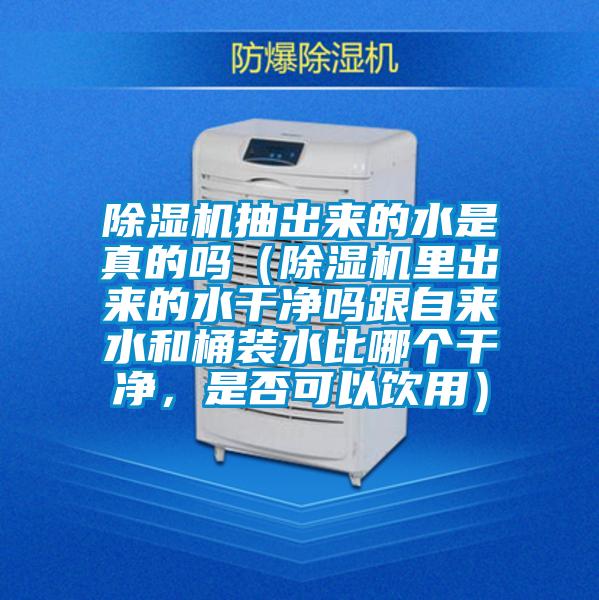 除濕機(jī)抽出來的水是真的嗎（除濕機(jī)里出來的水干凈嗎跟自來水和桶裝水比哪個(gè)干凈，是否可以飲用）