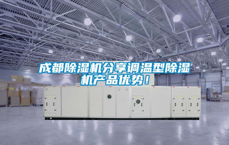成都除濕機分享調(diào)溫型除濕機產(chǎn)品優(yōu)勢！