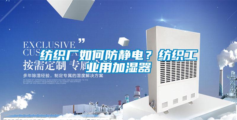 紡織廠如何防靜電？紡織工業(yè)用加濕器