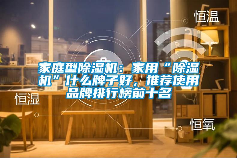 家庭型除濕機：家用“除濕機”什么牌子好，推薦使用品牌排行榜前十名