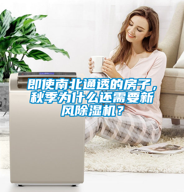 即使南北通透的房子，秋季為什么還需要新風(fēng)除濕機？