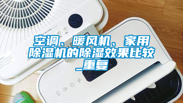 空調(diào)、暖風(fēng)機(jī)、家用除濕機(jī)的除濕效果比較_重復(fù)