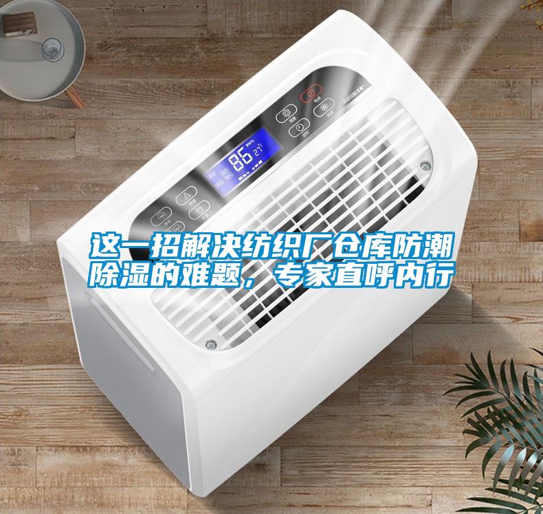 這一招解決紡織廠倉庫防潮除濕的難題，專家直呼內(nèi)行