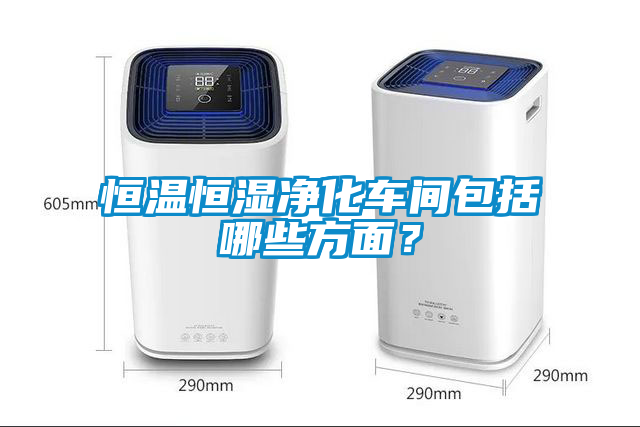 恒溫恒濕凈化車間包括哪些方面？
