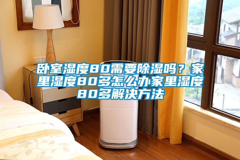 臥室濕度80需要除濕嗎？家里濕度80多怎么辦家里濕度80多解決方法