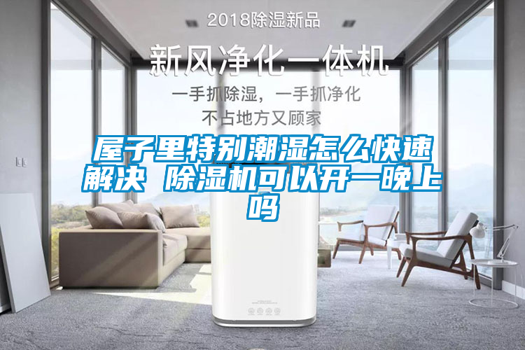 屋子里特別潮濕怎么快速解決 除濕機(jī)可以開(kāi)一晚上嗎