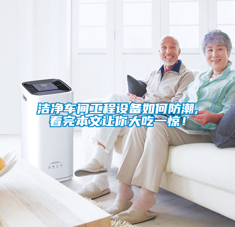 潔凈車間工程設(shè)備如何防潮,看完本文讓你大吃一驚！