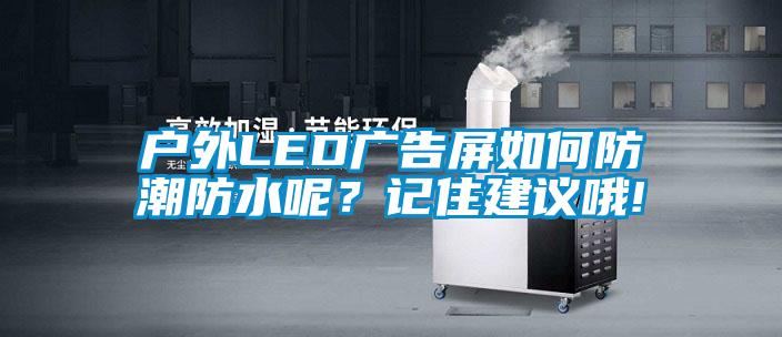 戶外LED廣告屏如何防潮防水呢？記住建議哦!