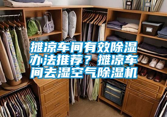 攤涼車(chē)間有效除濕辦法推薦？攤涼車(chē)間去濕空氣除濕機(jī)