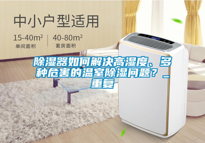 除濕器如何解決高濕度、多種危害的溫室除濕問(wèn)題？_重復(fù)