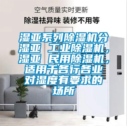 濕亞系列除濕機(jī)分濕亞 工業(yè)除濕機(jī)，濕亞 民用除濕機(jī)，適用于各行各業(yè)對(duì)濕度有要求的場(chǎng)所