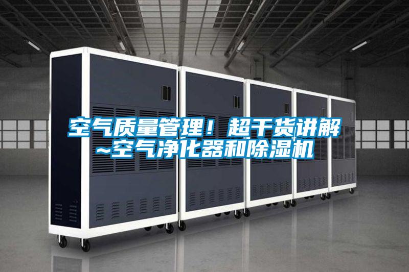 空氣質(zhì)量管理！超干貨講解~空氣凈化器和除濕機(jī)