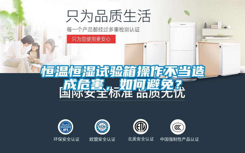 恒溫恒濕試驗(yàn)箱操作不當(dāng)造成危害，如何避免？