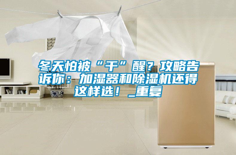 冬天怕被“干”醒？攻略告訴你：加濕器和除濕機(jī)還得這樣選！_重復(fù)