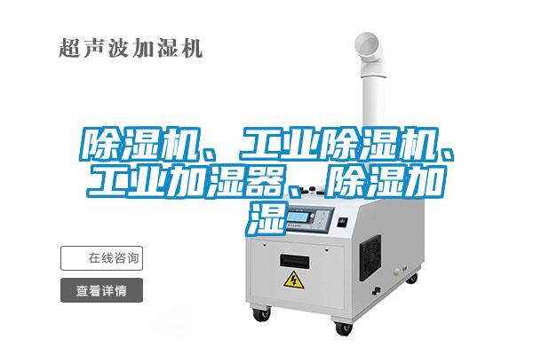 除濕機(jī)、工業(yè)除濕機(jī)、工業(yè)加濕器、除濕加濕