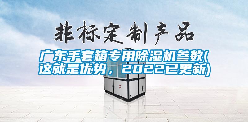 廣東手套箱專(zhuān)用除濕機(jī)參數(shù)(這就是優(yōu)勢(shì)，2022已更新)