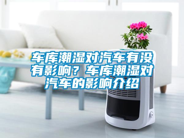 車庫潮濕對(duì)汽車有沒有影響？車庫潮濕對(duì)汽車的影響介紹