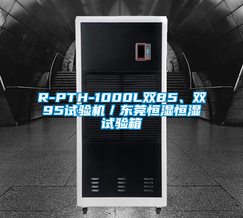 R-PTH-1000L雙85、雙95試驗機／東莞恒濕恒濕試驗箱