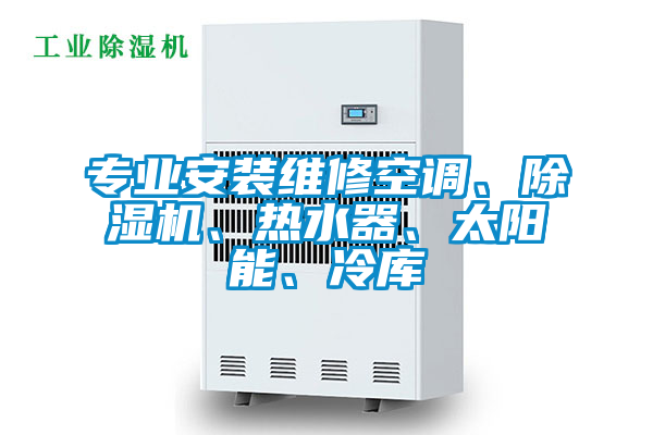 專業(yè)安裝維修空調(diào)、除濕機(jī)、熱水器、太陽能、冷庫