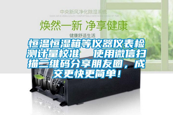 恒溫恒濕箱等儀器儀表檢測計量校準  使用微信掃描二維碼分享朋友圈，成交更快更簡單！