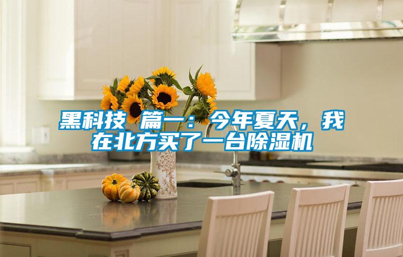 黑科技 篇一：今年夏天，我在北方買了一臺除濕機