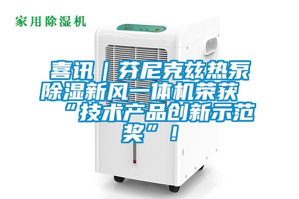 喜訊｜芬尼克茲熱泵除濕新風(fēng)一體機(jī)榮獲“技術(shù)產(chǎn)品創(chuàng)新示范獎(jiǎng)”！