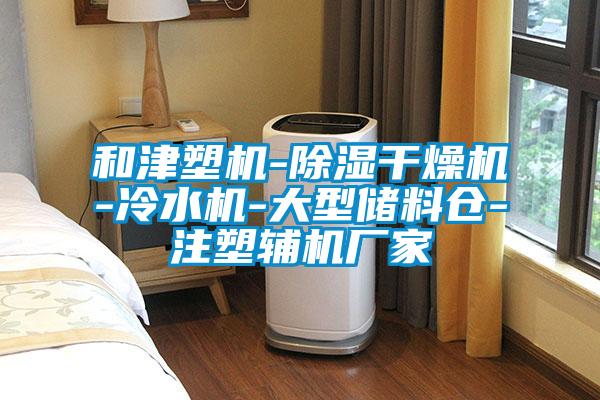 和津塑機(jī)-除濕干燥機(jī)-冷水機(jī)-大型儲(chǔ)料倉(cāng)-注塑輔機(jī)廠(chǎng)家