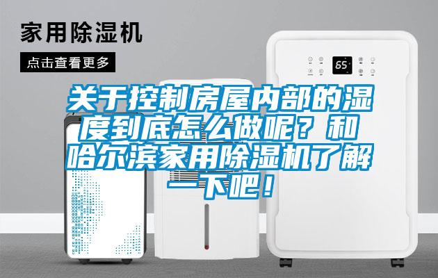 關(guān)于控制房屋內(nèi)部的濕度到底怎么做呢？和哈爾濱家用除濕機(jī)了解一下吧！