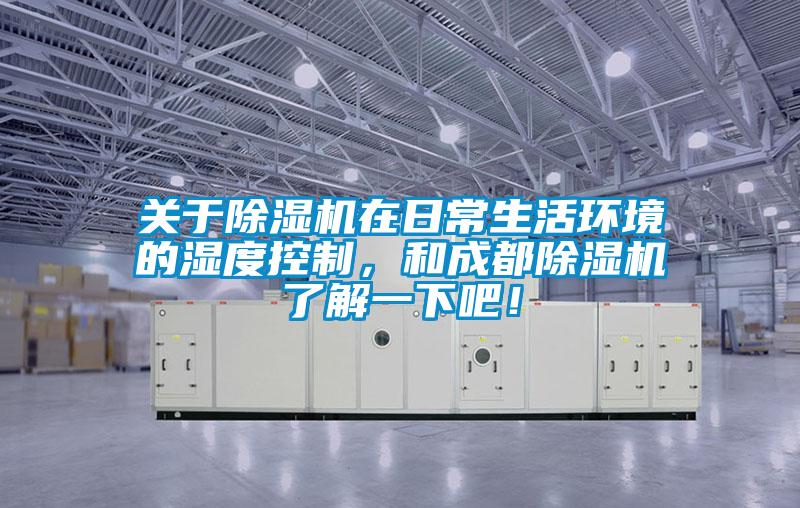關(guān)于除濕機(jī)在日常生活環(huán)境的濕度控制，和成都除濕機(jī)了解一下吧！