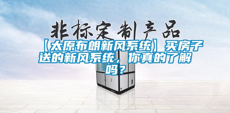 【太原布朗新風(fēng)系統(tǒng)】買房子送的新風(fēng)系統(tǒng)，你真的了解嗎？