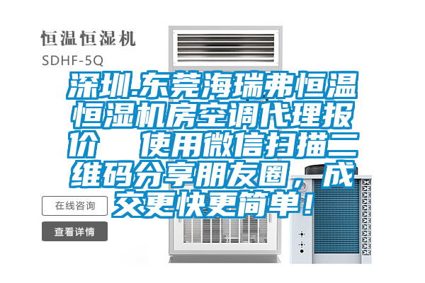 深圳.東莞海瑞弗恒溫恒濕機房空調代理報價  使用微信掃描二維碼分享朋友圈，成交更快更簡單！