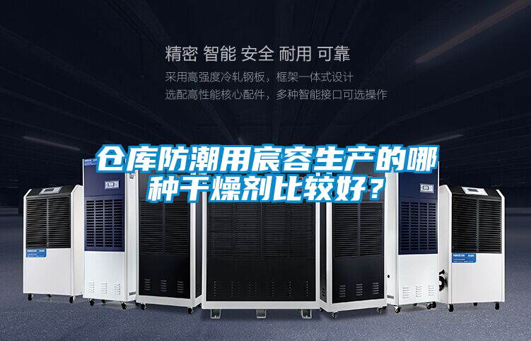 倉庫防潮用宸容生產(chǎn)的哪種干燥劑比較好？