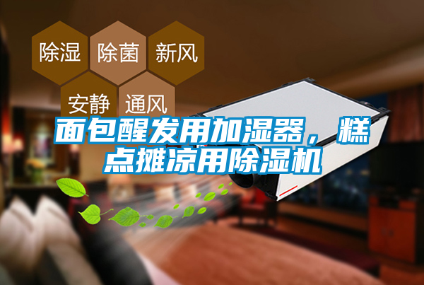 面包醒發(fā)用加濕器，糕點(diǎn)攤涼用除濕機(jī)