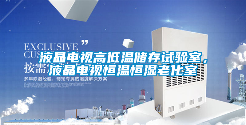 液晶電視高低溫儲(chǔ)存試驗(yàn)室，液晶電視恒溫恒濕老化室