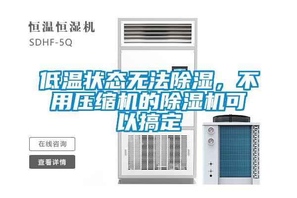 低溫狀態(tài)無法除濕，不用壓縮機的除濕機可以搞定