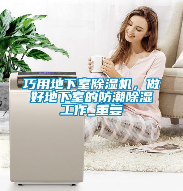 巧用地下室除濕機(jī)，做好地下室的防潮除濕工作_重復(fù)