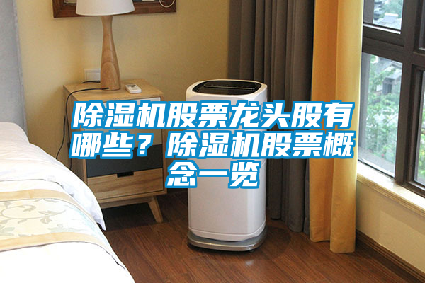 除濕機股票龍頭股有哪些？除濕機股票概念一覽