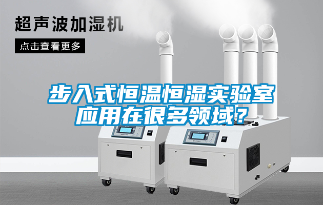步入式恒溫恒濕實(shí)驗(yàn)室應(yīng)用在很多領(lǐng)域？