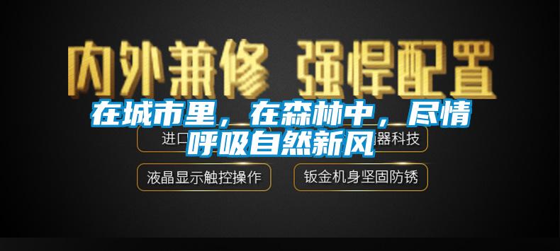 在城市里，在森林中，盡情呼吸自然新風(fēng)