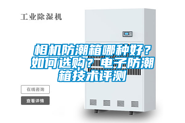 相機防潮箱哪種好？如何選購？電子防潮箱技術(shù)評測